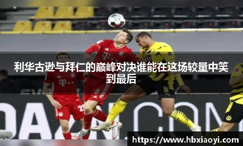 利华古逊与拜仁的巅峰对决谁能在这场较量中笑到最后