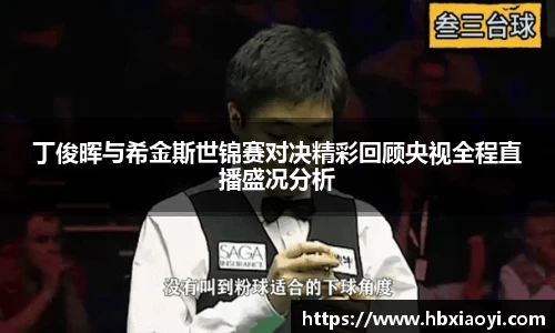丁俊晖与希金斯世锦赛对决精彩回顾央视全程直播盛况分析
