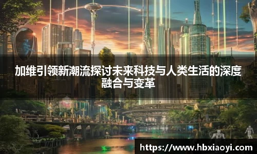 加维引领新潮流探讨未来科技与人类生活的深度融合与变革