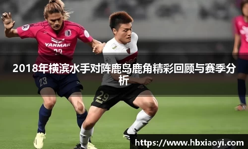 2018年横滨水手对阵鹿岛鹿角精彩回顾与赛季分析
