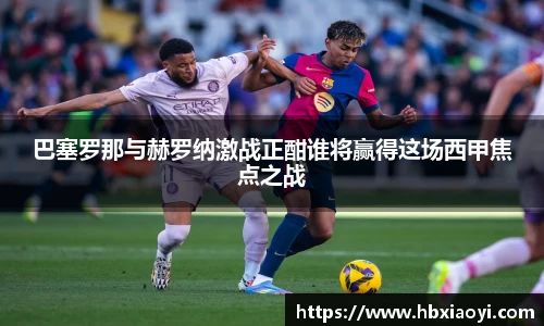 巴塞罗那与赫罗纳激战正酣谁将赢得这场西甲焦点之战