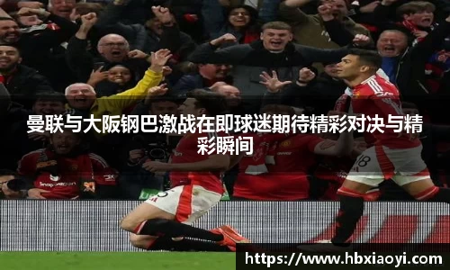 曼联与大阪钢巴激战在即球迷期待精彩对决与精彩瞬间