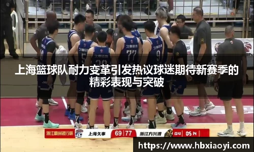 上海篮球队耐力变革引发热议球迷期待新赛季的精彩表现与突破
