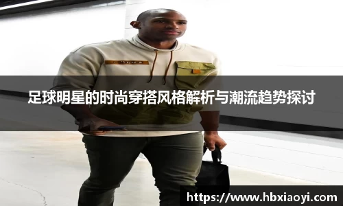 足球明星的时尚穿搭风格解析与潮流趋势探讨