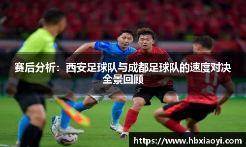 赛后分析：西安足球队与成都足球队的速度对决全景回顾