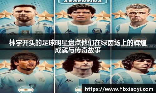 林字开头的足球明星盘点他们在绿茵场上的辉煌成就与传奇故事