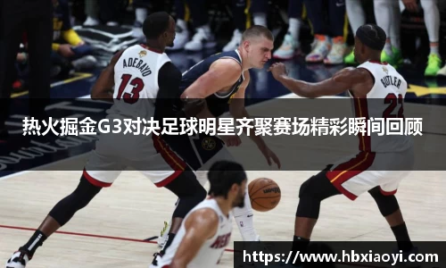 热火掘金G3对决足球明星齐聚赛场精彩瞬间回顾