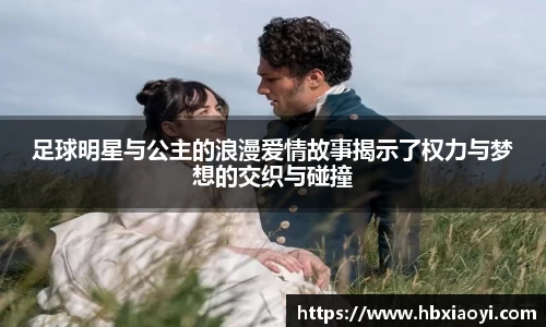 足球明星与公主的浪漫爱情故事揭示了权力与梦想的交织与碰撞