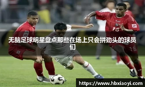 无脑足球明星盘点那些在场上只会拼劲头的球员们