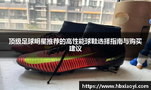 顶级足球明星推荐的高性能球鞋选择指南与购买建议
